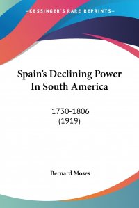 Spain's Declining Power In South America. 1730-1806 (1919)