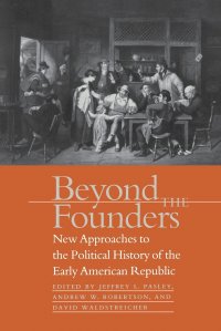 Beyond the Founders. New Approaches to the Political History of the Early American Republic