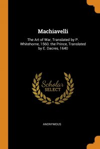 Machiavelli. The Art of War, Translated by P. Whitehorne, 1560. the Prince, Translated by E. Dacres, 1640