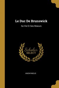 Le Duc De Brunswick. Sa Vie Et Ses Moeurs