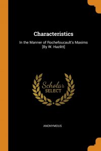 Characteristics. In the Manner of Rochefoucault's Maxims .By W. Hazlitt