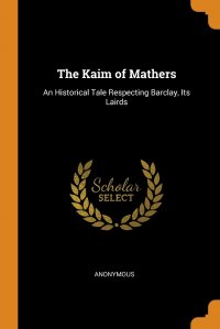 The Kaim of Mathers. An Historical Tale Respecting Barclay, Its Lairds