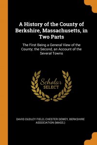 A History of the County of Berkshire, Massachusetts, in Two Parts. The First Being a General View of the County; the Second, an Account of the Several Towns