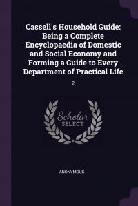 Cassell's Household Guide. Being a Complete Encyclopaedia of Domestic and Social Economy and Forming a Guide to Every Department of Practical Life: 2