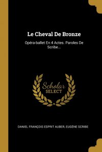 Le Cheval De Bronze. Opera-ballet En 4 Actes. Paroles De Scribe...