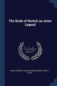 The Bride of Huitzil; an Aztec Legend