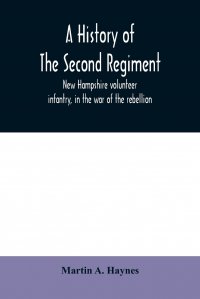 A history of the Second regiment, New Hampshire volunteer infantry, in the war of the rebellion