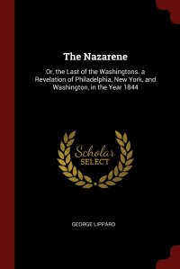 The Nazarene. Or, the Last of the Washingtons. a Revelation of Philadelphia, New York, and Washington, in the Year 1844