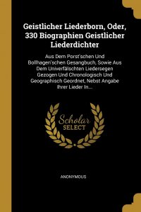 Geistlicher Liederborn, Oder, 330 Biographien Geistlicher Liederdichter. Aus Dem Porst'schen Und Bollhagen'schen Gesangbuch, Sowie Aus Dem Univerfalschten Liedersegen Gezogen Und Ch