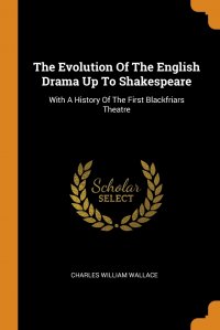 The Evolution Of The English Drama Up To Shakespeare. With A History Of The First Blackfriars Theatre