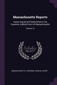 Massachusetts Reports. Cases Argued and Determined in the Supreme Judicial Court of Massachusetts; Volume 15