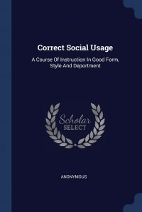 Correct Social Usage. A Course Of Instruction In Good Form, Style And Deportment