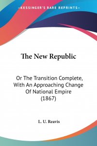 The New Republic. Or The Transition Complete, With An Approaching Change Of National Empire (1867)