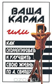 Ваша карма, или Как скорректировать и улучшить свою жизнь по А. Свияшу