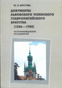 Документы Львовского Успенского Ставропигийского братства (1586-1788). Источниковедческое исследование