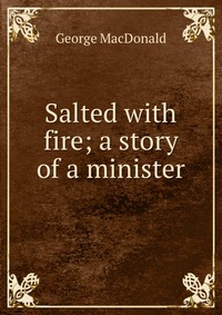 Salted with fire; a story of a minister