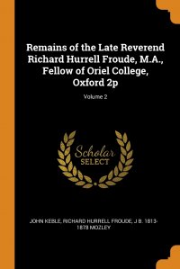 Remains of the Late Reverend Richard Hurrell Froude, M.A., Fellow of Oriel College, Oxford 2p; Volume 2