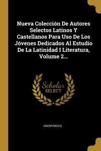 Nueva Coleccion De Autores Selectos Latinos Y Castellanos Para Uso De Los Jovenes Dedicados Al Estudio De La Latinidad I Literatura, Volume 2...