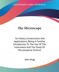 The Microscope. Its History, Construction And Applications; Being A Familiar Introduction To The Use Of The Instrument And The Study Of Microscopical Science