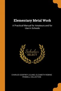 Elementary Metal Work. A Practical Manual for Amateurs and for Use in Schools