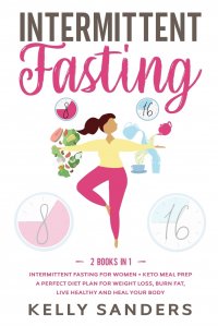 Intermittent Fasting. 2 Books in 1: Intermittent Fasting for Women + Keto Meal Prep. A Perfect Diet Plan for Weight Loss, Burn Fat, Live Healthy and Heal Your Body