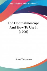 The Ophthalmoscope And How To Use It (1906)