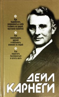 Как выработать уверенность в себе и влиять на людей, выступая публично. Как завоевывать друзей и оказывать влияние на людей. Как перестать беспокоиться и начать жить