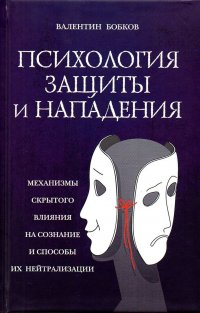 Психология защиты и нападения. Механизмы скрытого влияния на сознание и способы их нейтрализации