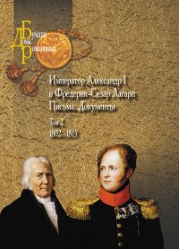Император Александр I и Фредерик-Сезар Лагарп : Письма. Документы. В 3 томах. Том 2