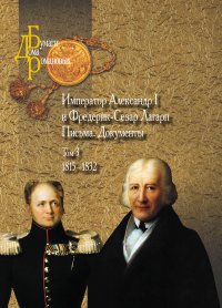 Император Александр I и Фредерик-Сезар Лагарп : Письма. Документы. В 3 томах. Том 3