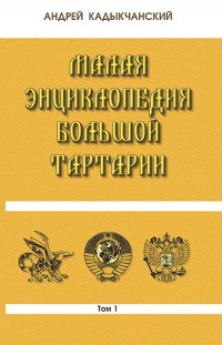 А. Кадыкчанский - «Малая энциклопедия большой Тартарии. Том 1»