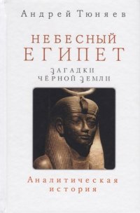 Небесный Египет. Загадки Черной земли. Аналитическая история