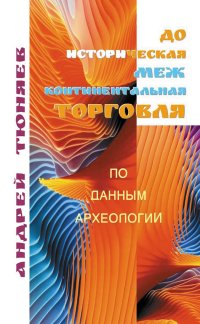 А. А. Тюняев - «Доисторическая межконтинентальная торговля»