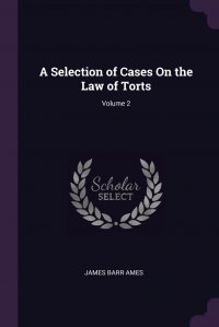 James Barr Ames - «A Selection of Cases On the Law of Torts; Volume 2»