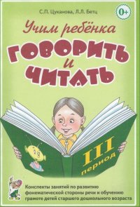 Учим ребенка говорить и читать. Конспекты занятий по развитию фонематической стороны речи и обучению грамоте детей старшего дошкольного возраста. III период обучения