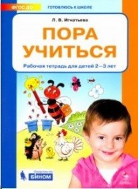 Игнатьева. Пора учиться. Р/т. Для детей 2-3 лет. (Бином)