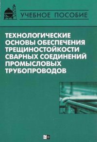 Технологические основы обеспечения трещиностойкости сварных соединений промысловых трубопроводов