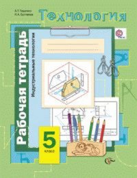 Симоненко  5 кл. Технология. Индустриальные технологии. Рабочая тетрадь Тищенко ФГОС