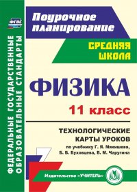 Физика. 11 класс: технологические карты уроков по учебнику Г. Я. Мякишева,  Б. Б. Буховцева, В. М. Чаругина