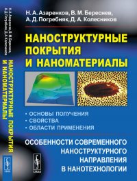 Н. А. Азаренков - «Наноструктурные покрытия и наноматериалы: Основы получения. Свойства. Области применения: Особенности современного наноструктурного направления в нанотехнологии»