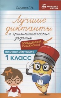 Лучшие диктанты и грамматические задания по русскому языку повышенной сложности: 1 класс