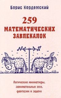 259 математических завлекалок. Логические миниатюры, занимательные эссе, фантазии и задачи