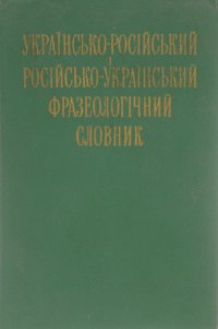 Украiнсько-росiйський i росiйсько-украiнський фразеологiчний словник / Украинско-русский и русско-украинский фразеологический словарь