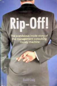 Rip-Off! The Scandalous Inside Story of the Management Consulting Money Machine