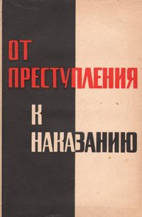 От преступления к наказанию (Популярно о криминологии, уголовном праве, уголовном процессе и криминалистике)