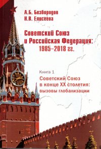 Советский союз и Российская Федерация: 1985- 2018 гг. Советский Союз в конце XX столетия: вызов глобализации. Книга 1