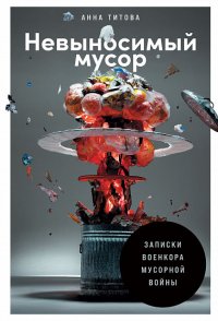 Невыносимый мусор: Записки военкора мусорной войны