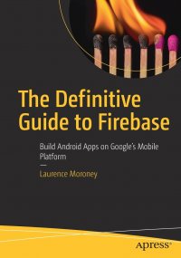 The Definitive Guide to Firebase. Build Android Apps on Google's Mobile Platform