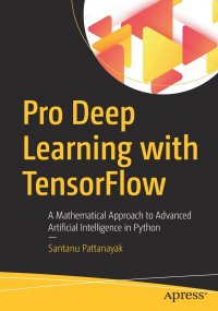 Pro Deep Learning with TensorFlow. A Mathematical Approach to Advanced Artificial Intelligence in Python