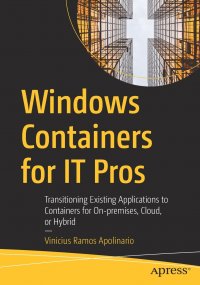 Windows Containers for IT Pros. Transitioning Existing Applications to Containers for On-premises, Cloud, or Hybrid